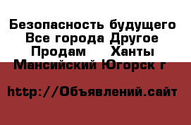 Безопасность будущего - Все города Другое » Продам   . Ханты-Мансийский,Югорск г.